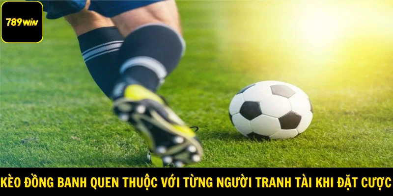 Kèo đồng banh quen thuộc với từng người tranh tài khi đặt cược